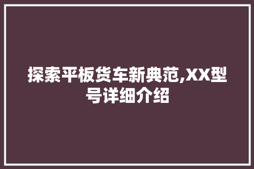 探索平板货车新典范,XX型号详细介绍