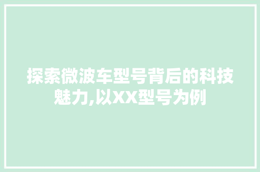 探索微波车型号背后的科技魅力,以XX型号为例
