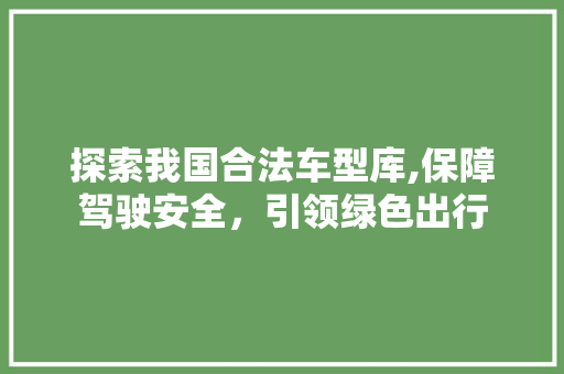 探索我国合法车型库,保障驾驶安全，引领绿色出行