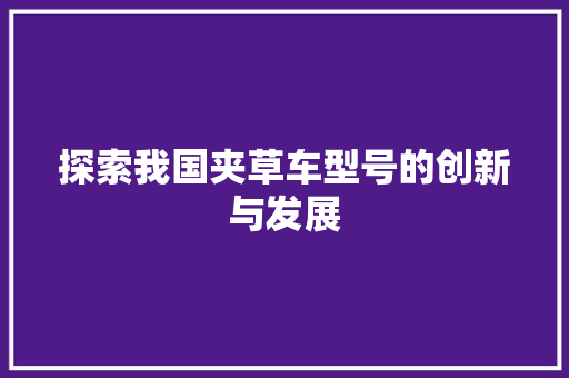 探索我国夹草车型号的创新与发展