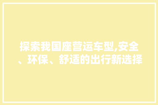 探索我国座营运车型,安全、环保、舒适的出行新选择