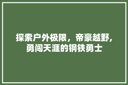 探索户外极限，帝豪越野,勇闯天涯的钢铁勇士