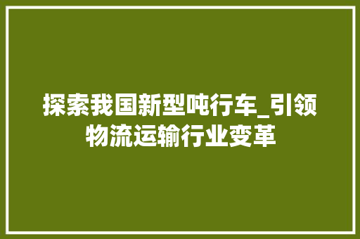 探索我国新型吨行车_引领物流运输行业变革