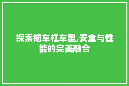探索拖车杠车型,安全与性能的完美融合
