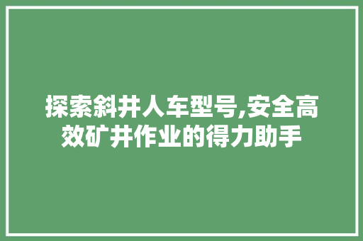 探索斜井人车型号,安全高效矿井作业的得力助手