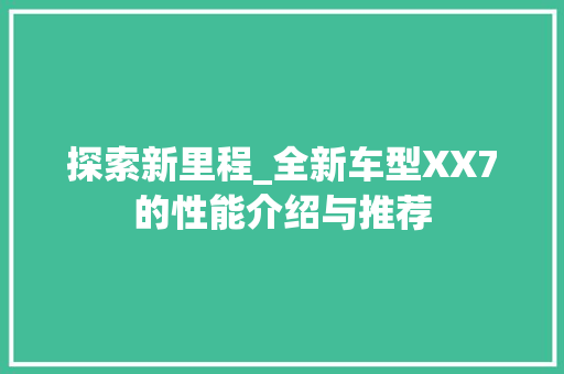 探索新里程_全新车型XX7的性能介绍与推荐 蓄电池配件