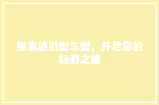 探索旅游型车型，开启您的畅游之旅