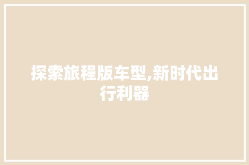 探索旅程版车型,新时代出行利器
