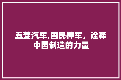 五菱汽车,国民神车，诠释中国制造的力量