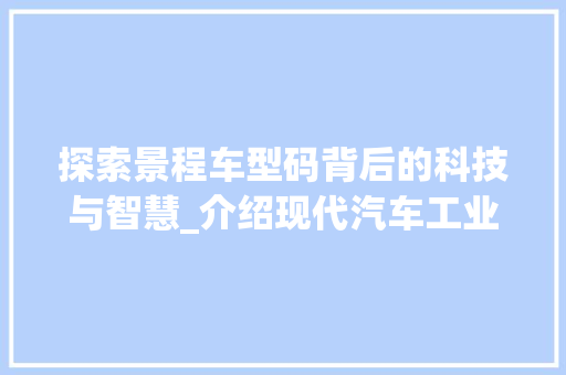 探索景程车型码背后的科技与智慧_介绍现代汽车工业的里程碑