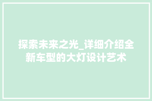 探索未来之光_详细介绍全新车型的大灯设计艺术