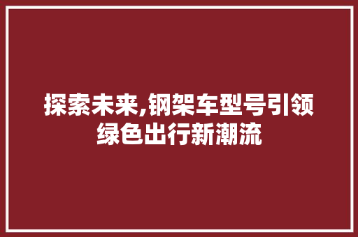 探索未来,钢架车型号引领绿色出行新潮流