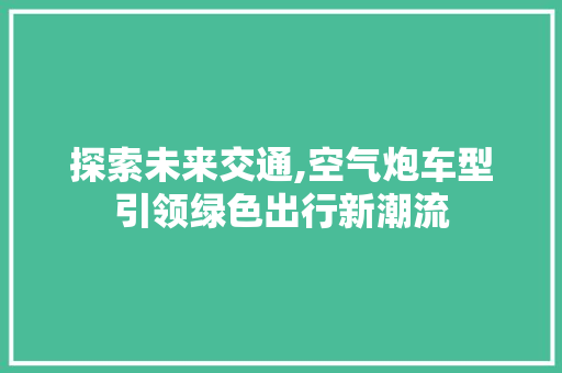 探索未来交通,空气炮车型引领绿色出行新潮流