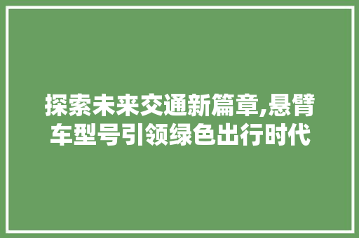 探索未来交通新篇章,悬臂车型号引领绿色出行时代