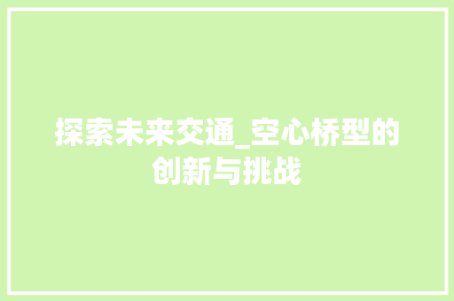 探索未来交通_空心桥型的创新与挑战