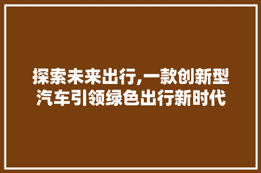 探索未来出行,一款创新型汽车引领绿色出行新时代