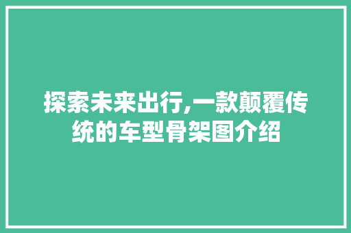 探索未来出行,一款颠覆传统的车型骨架图介绍