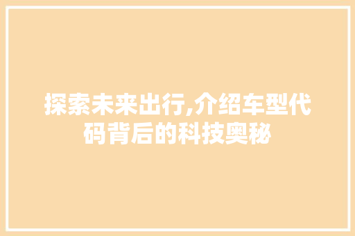 探索未来出行,介绍车型代码背后的科技奥秘