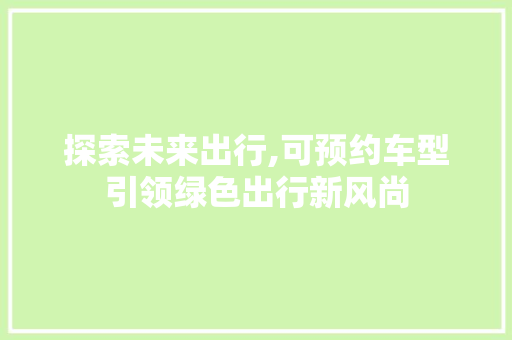 探索未来出行,可预约车型引领绿色出行新风尚