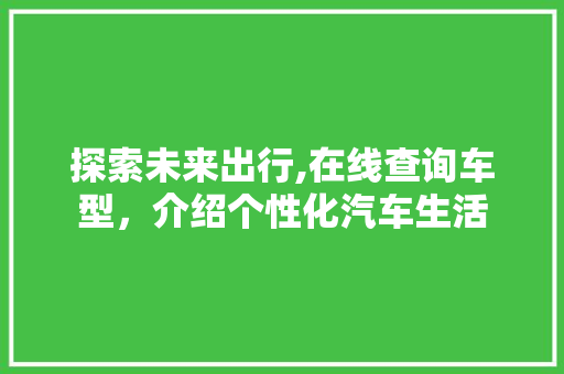 探索未来出行,在线查询车型，介绍个性化汽车生活