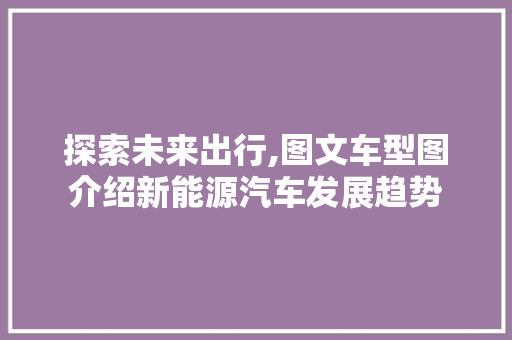 探索未来出行,图文车型图介绍新能源汽车发展趋势