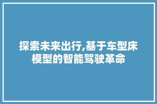 探索未来出行,基于车型床模型的智能驾驶革命