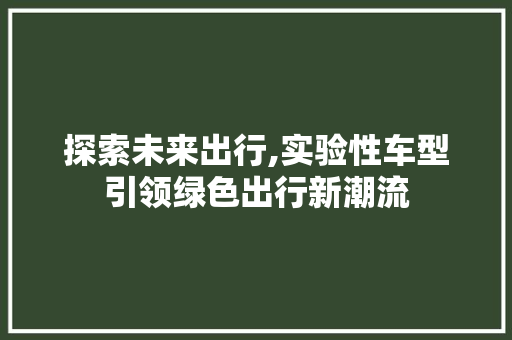 探索未来出行,实验性车型引领绿色出行新潮流