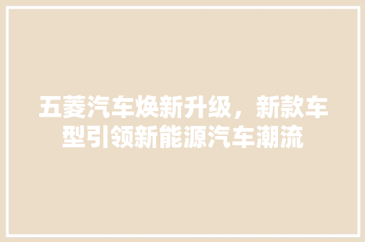 五菱汽车焕新升级，新款车型引领新能源汽车潮流