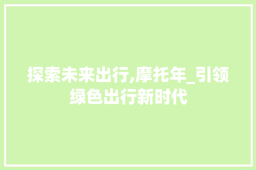 探索未来出行,摩托年_引领绿色出行新时代