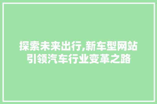 探索未来出行,新车型网站引领汽车行业变革之路