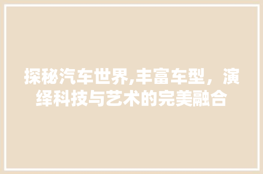 探秘汽车世界,丰富车型，演绎科技与艺术的完美融合