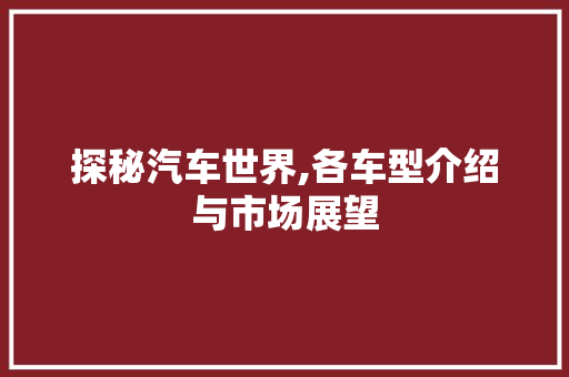 探秘汽车世界,各车型介绍与市场展望