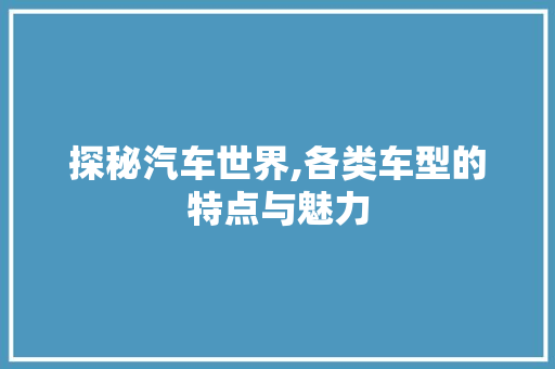 探秘汽车世界,各类车型的特点与魅力