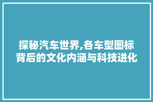探秘汽车世界,各车型图标背后的文化内涵与科技进化