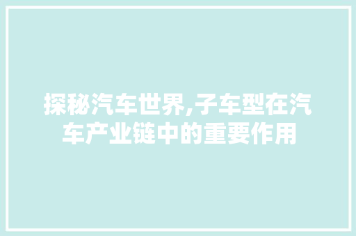 探秘汽车世界,子车型在汽车产业链中的重要作用