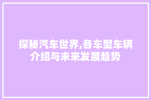 探秘汽车世界,各车型车辆介绍与未来发展趋势