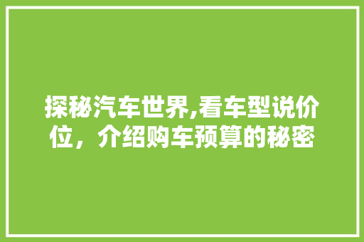 探秘汽车世界,看车型说价位，介绍购车预算的秘密
