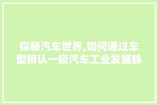 探秘汽车世界,如何通过车型辨认一窥汽车工业发展脉络
