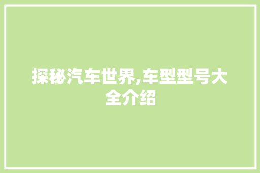 探秘汽车世界,车型型号大全介绍