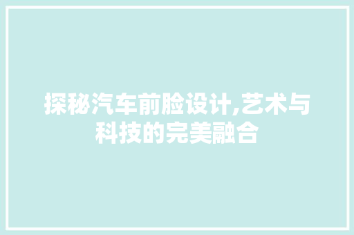 探秘汽车前脸设计,艺术与科技的完美融合