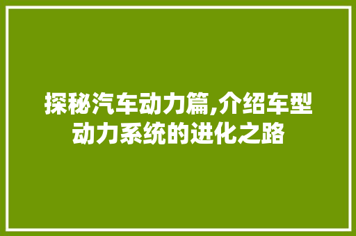 探秘汽车动力篇,介绍车型动力系统的进化之路