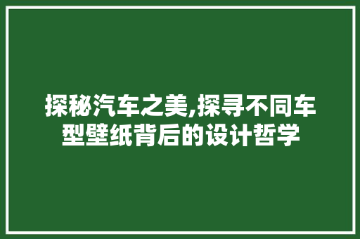 探秘汽车之美,探寻不同车型壁纸背后的设计哲学