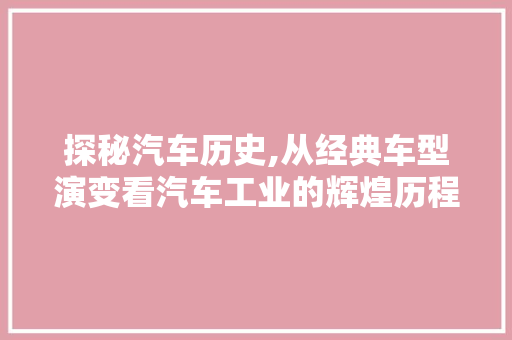 探秘汽车历史,从经典车型演变看汽车工业的辉煌历程