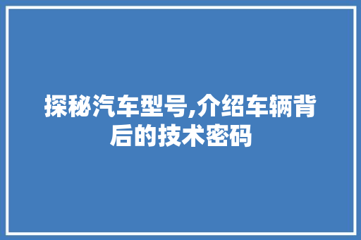 探秘汽车型号,介绍车辆背后的技术密码