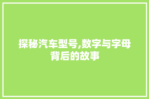 探秘汽车型号,数字与字母背后的故事