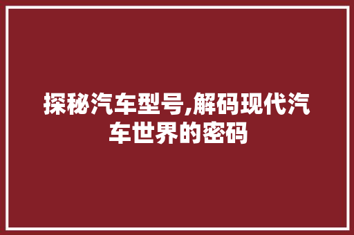 探秘汽车型号,解码现代汽车世界的密码