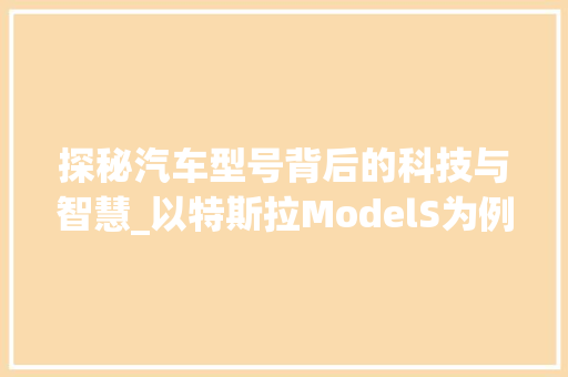 探秘汽车型号背后的科技与智慧_以特斯拉ModelS为例