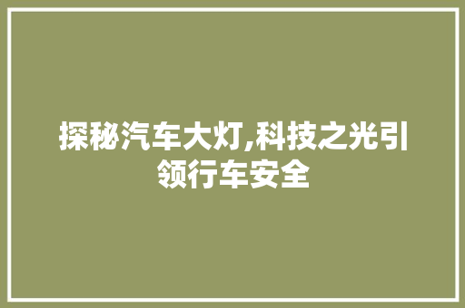 探秘汽车大灯,科技之光引领行车安全