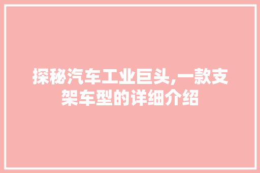 探秘汽车工业巨头,一款支架车型的详细介绍