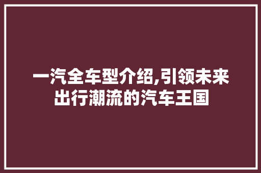 一汽全车型介绍,引领未来出行潮流的汽车王国